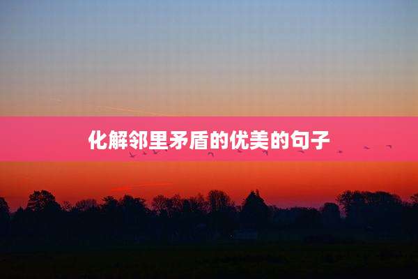 化解邻里矛盾的优美的句子