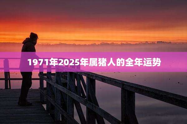 1971年2025年属猪人的全年运势