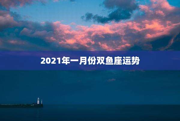 2021年一月份双鱼座运势