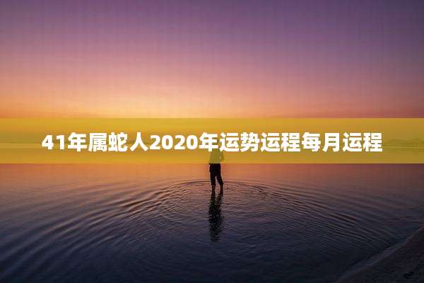 41年属蛇人2020年运势运程每月运程