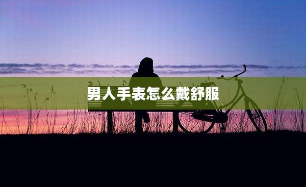男人手表怎么戴舒服