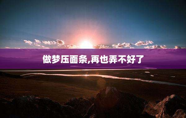 做梦压面条,再也弄不好了
