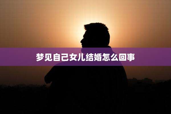 梦见自己女儿结婚怎么回事