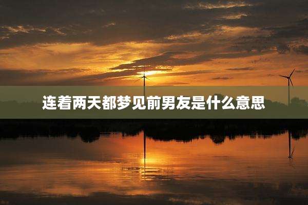 连着两天都梦见前男友是什么意思