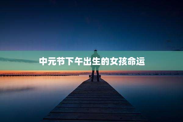 中元节下午出生的女孩命运