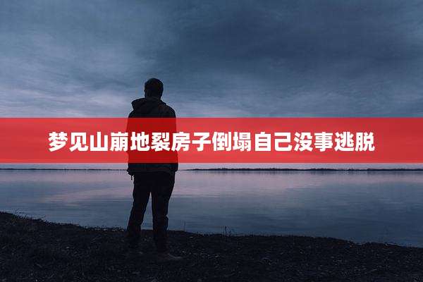 梦见山崩地裂房子倒塌自己没事逃脱
