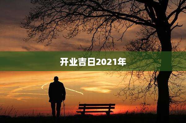 开业吉日2021年