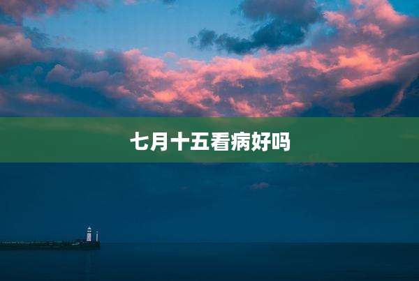 七月十五看病好吗