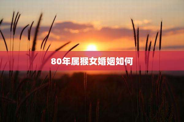 80年属猴女婚姻如何