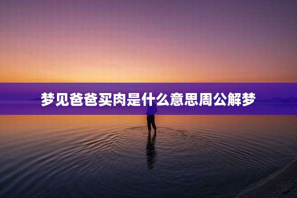 梦见爸爸买肉是什么意思周公解梦
