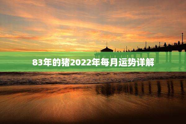 83年的猪2022年每月运势详解