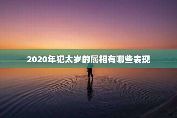 2020年犯太岁的属相有哪些表现