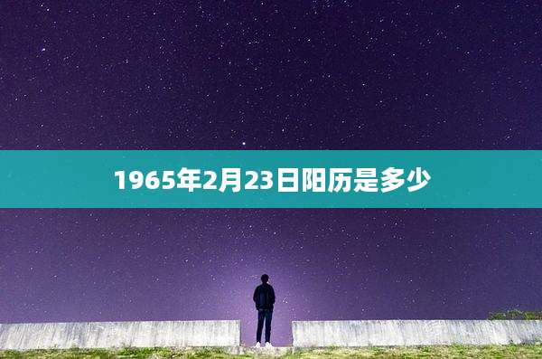 1965年2月23日阳历是多少