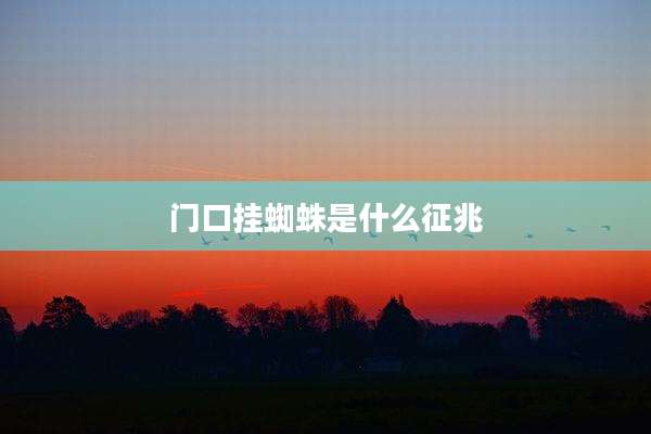 门口挂蜘蛛是什么征兆