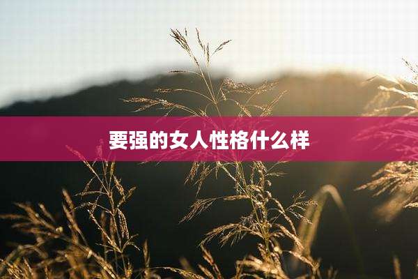 要强的女人性格什么样