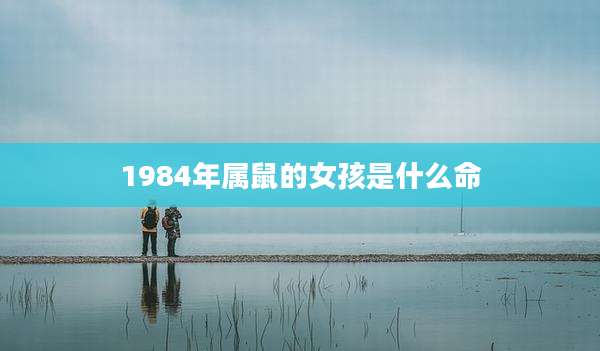 1984年属鼠的女孩是什么命