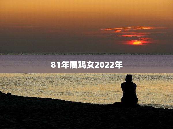81年属鸡女2022年