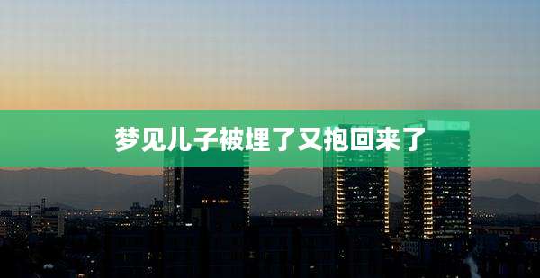 梦见儿子被埋了又抱回来了