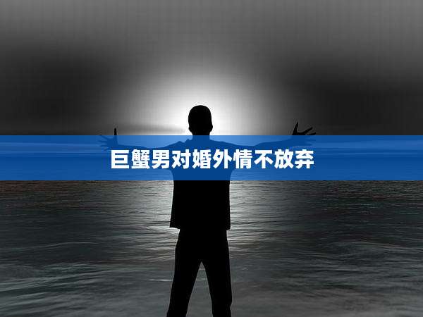 巨蟹男对婚外情不放弃