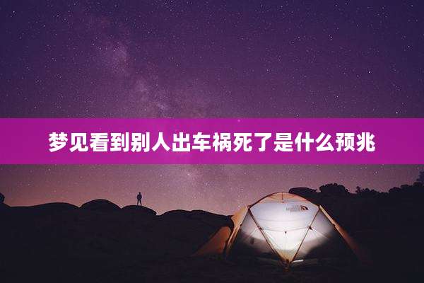梦见看到别人出车祸死了是什么预兆