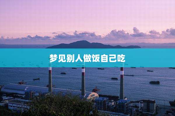梦见别人做饭自己吃