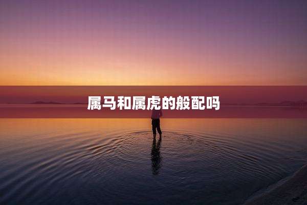 属马和属虎的般配吗