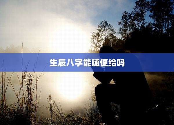 生辰八字能随便给吗