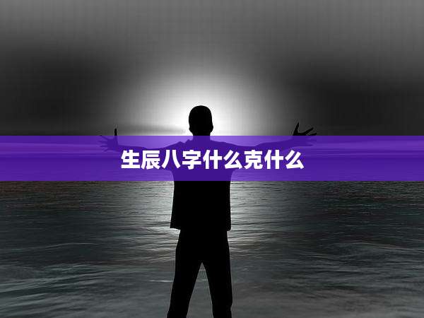 生辰八字什么克什么