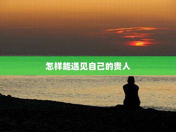 怎样能遇见自己的贵人