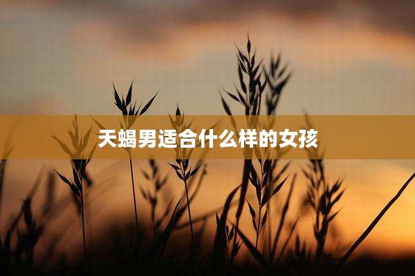 天蝎男适合什么样的女孩