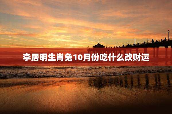 李居明生肖兔10月份吃什么改财运