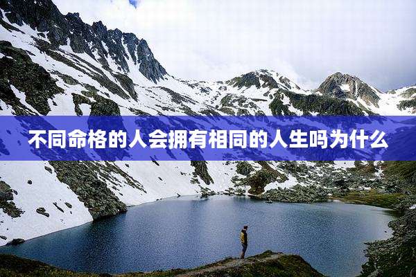 不同命格的人会拥有相同的人生吗为什么
