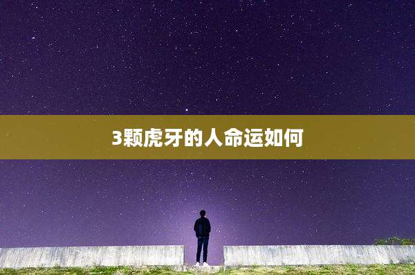 3颗虎牙的人命运如何