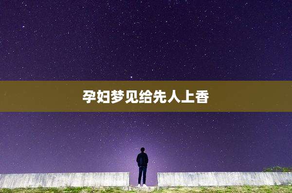 孕妇梦见给先人上香