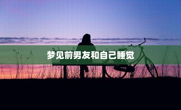 梦见前男友和自己睡觉