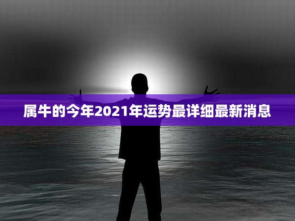 属牛的今年2021年运势最详细最新消息