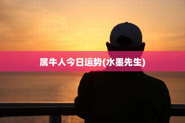 属牛人今日运势(水墨先生)