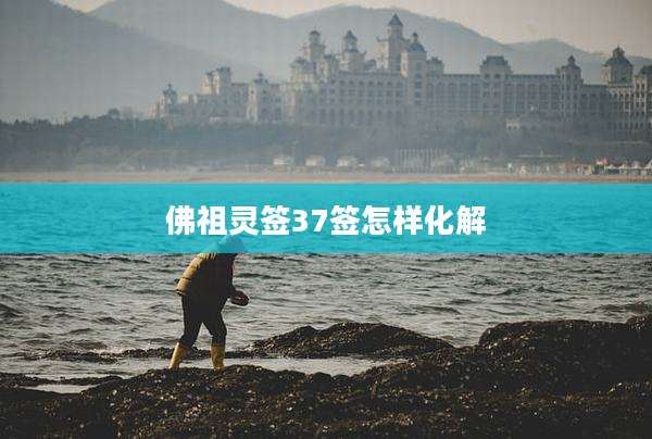 佛祖灵签37签怎样化解