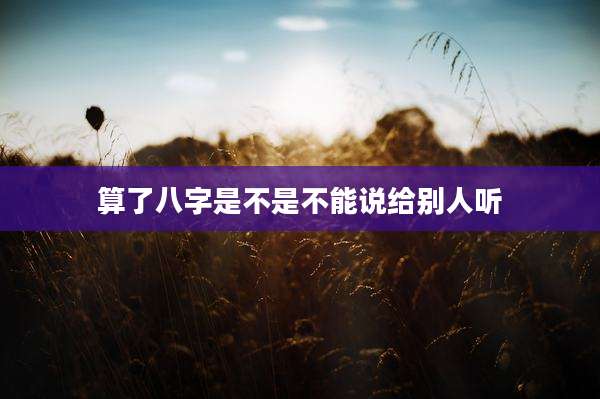 算了八字是不是不能说给别人听
