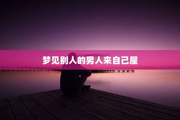 梦见别人的男人来自己屋