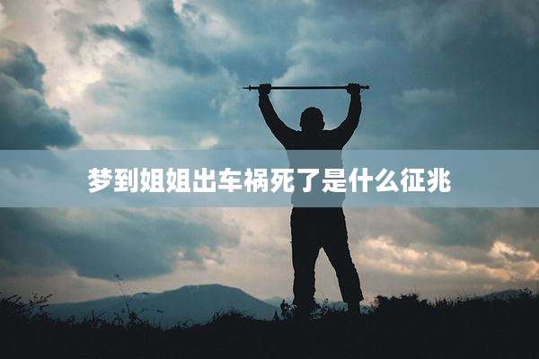 梦到姐姐出车祸死了是什么征兆