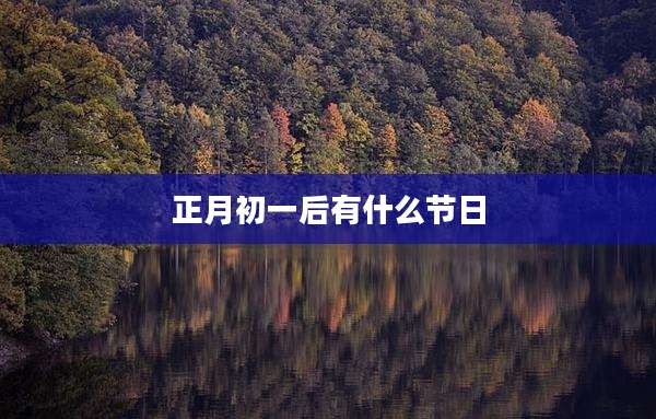 正月初一后有什么节日