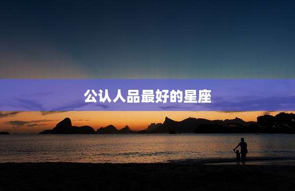 公认人品最好的星座