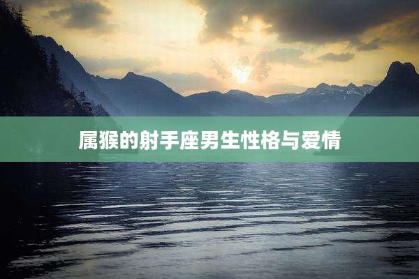 属猴的射手座男生性格与爱情