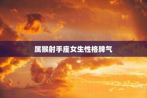 属猴射手座女生性格脾气