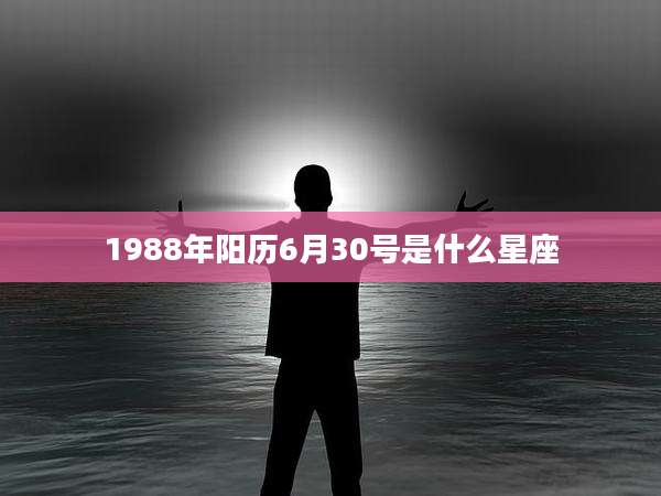 1988年阳历6月30号是什么星座