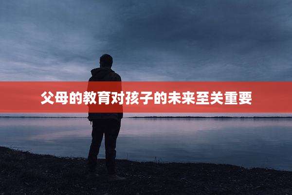 父母的教育对孩子的未来至关重要