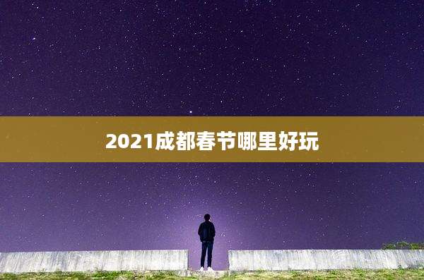 2021成都春节哪里好玩