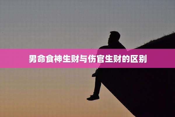 男命食神生财与伤官生财的区别