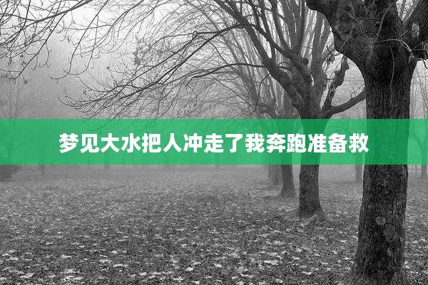 梦见大水把人冲走了我奔跑准备救